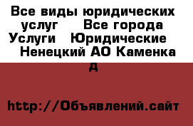 Все виды юридических услуг.  - Все города Услуги » Юридические   . Ненецкий АО,Каменка д.